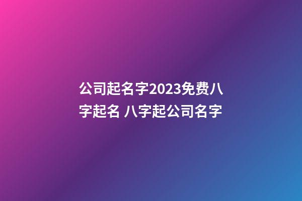 公司起名字2023免费八字起名 八字起公司名字-第1张-公司起名-玄机派